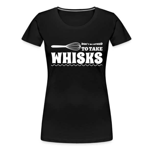 Don't be Afraid to Take Whisks Women’s Premium T-Shirt - black