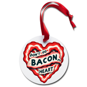 Don't Go Bacon My Heart Holiday Ornament