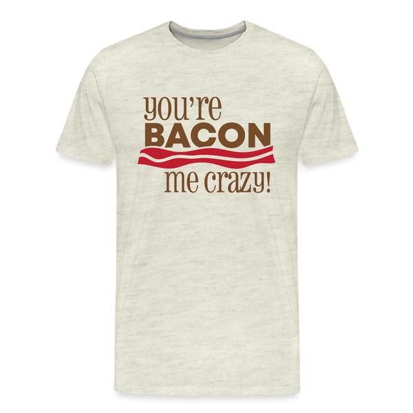 You're Bacon Me Crazy Men's Premium T-Shirt - heather oatmeal