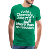 I Told a Chemistry Joke There was No Reacton Science Joke Men's Premium T-Shirt - kelly green