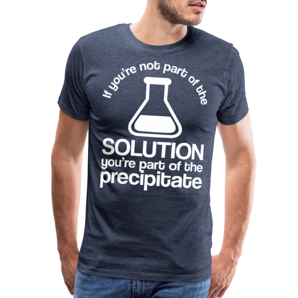 If You're Not Part of the Solution You're Part of the Precipitate Men's Premium T-Shirt - heather blue