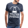 If You're Not Part of the Solution You're Part of the Precipitate Men's Premium T-Shirt