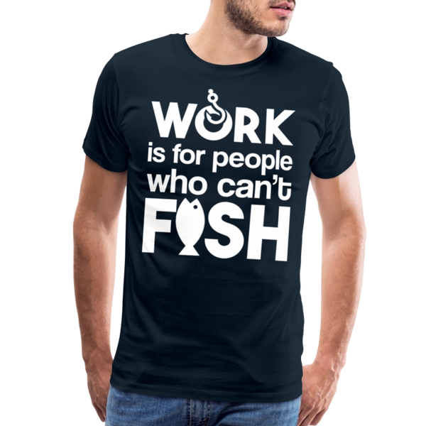Work is for People who Can't Fish Funny Fishing Men's Premium T-Shirt - deep navy