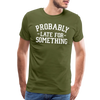 Probably Late for Something Men's Premium T-Shirt - olive green