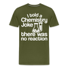 I Told a Chemistry Joke There was No Reacton Science Joke Men's Premium T-Shirt - olive green