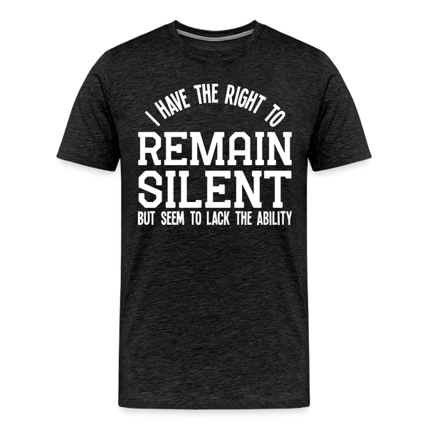 I Have the Right to Remain Silent But I Seem to Lack the Ability Men's Premium T-Shirt - charcoal grey