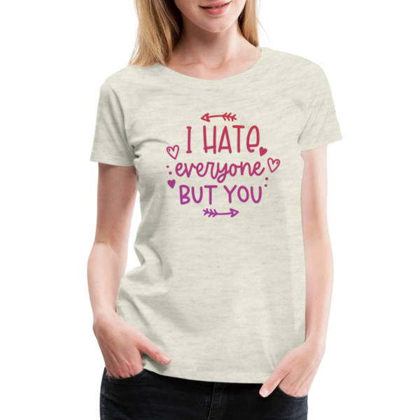 I Hate Everyone But You Women’s Premium T-Shirt - heather oatmeal