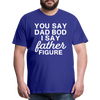 You Say Dad Bod I Say Father Figure Funny Fathers Day Men's Premium T-Shirt