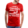 I Told a Chemistry Joke There was No Reacton Science Joke Men's Premium T-Shirt - red