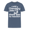 I Told a Chemistry Joke There was No Reacton Science Joke Men's Premium T-Shirt - heather blue