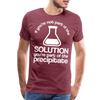 If You're Not Part of the Solution You're Part of the Precipitate Men's Premium T-Shirt