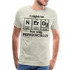 I Might be Nerdy but Only Periodically Men's Premium T-Shirt - heather oatmeal