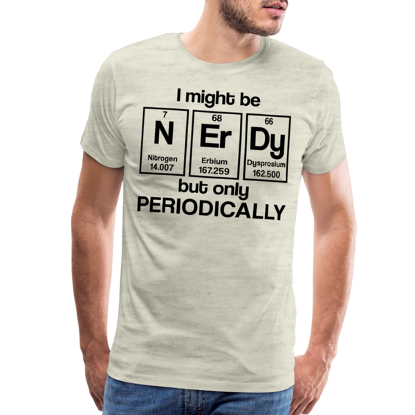 I Might be Nerdy but Only Periodically Men's Premium T-Shirt - heather oatmeal