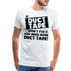 If Duct Tape Won't Fix It You Need More Duct Tape! Men's Premium T-Shirt - white