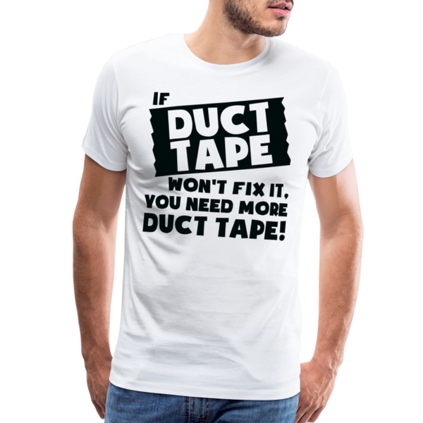 If Duct Tape Won't Fix It You Need More Duct Tape! Men's Premium T-Shirt - white