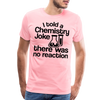 I Told a Chemistry Joke There was No Reacton Science Joke Men's Premium T-Shirt