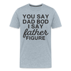 You Say Dad Bod I Say Father Figure Funny Fathers Day Men's Premium T-Shirt
