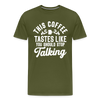 This Coffee Tastes Like You Should Stop Talking Men's Premium T-Shirt - olive green
