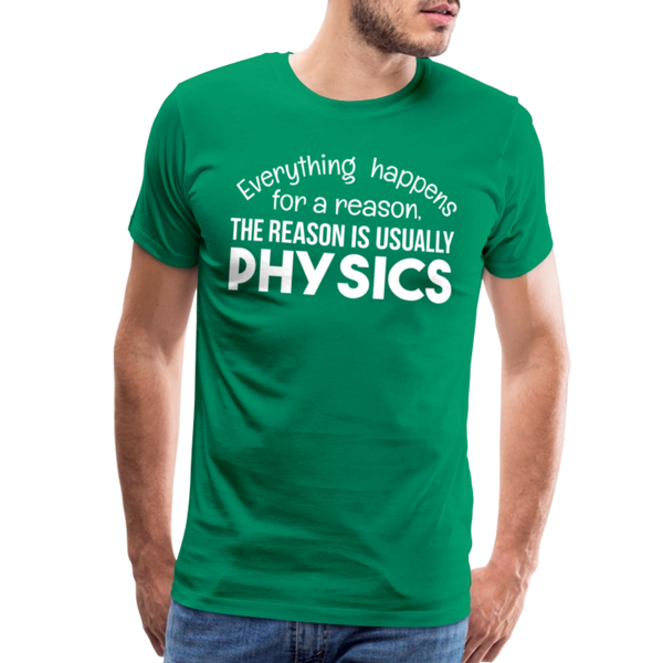 Everything Happens for a Reason. The Reason is usually Physics Men's Premium T-Shirt - kelly green