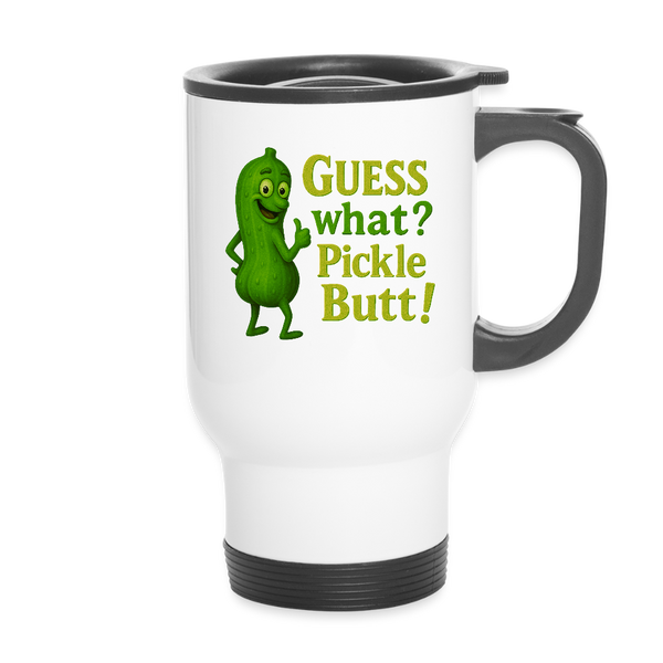 Guess What? Pickle Butt! Funny Travel Mug - white