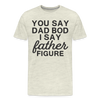 You Say Dad Bod I Say Father Figure Funny Fathers Day Men's Premium T-Shirt