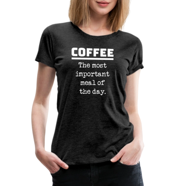 Coffee The Most Important Meal of the Day Funny Women’s Premium T-Shirt - charcoal grey