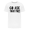 Go Ask Your Mom Funny Men's Premium T-Shirt