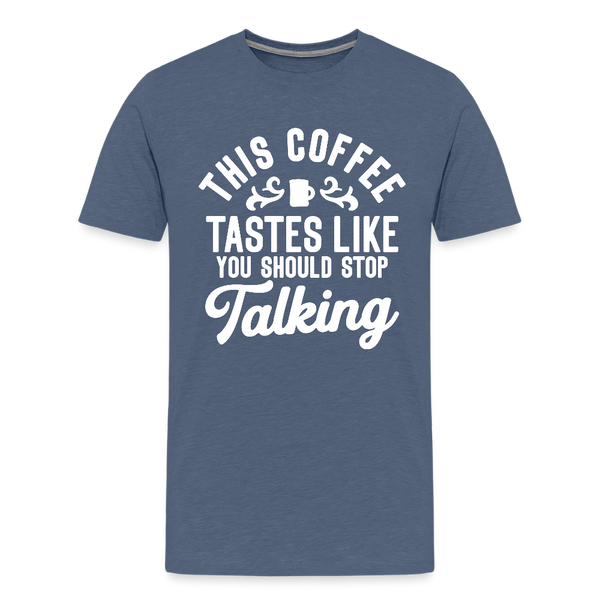 This Coffee Tastes Like You Should Stop Talking Men's Premium T-Shirt - heather blue