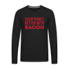 Everythings's Better with Bacon Men's Premium Long Sleeve T-Shirt - black