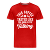 This Coffee Tastes Like You Should Stop Talking Men's Premium T-Shirt - red