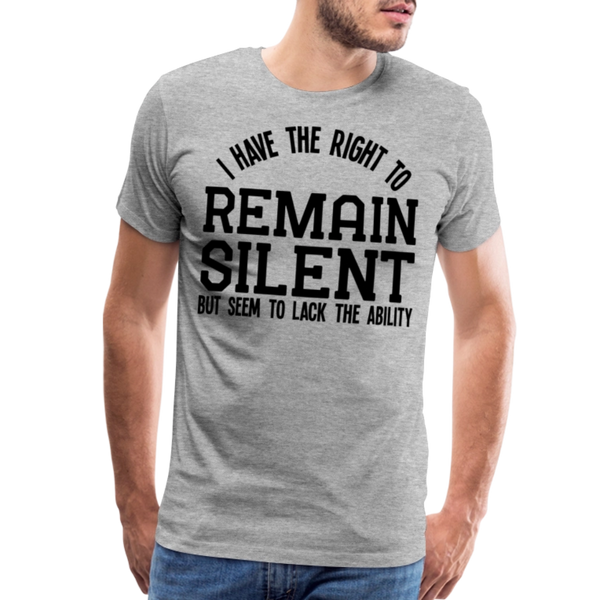 Have the Right to Remain Silent But I Seem to Lack the Ability Men's Premium T-Shirt - heather gray