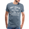 Don't Rush Me I'm Waiting for the Last Minute Men's Premium T-Shirt - steel blue