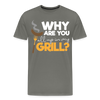 Why are you all up in my Grill? Funny BBQ Men's Premium T-Shirt - asphalt gray