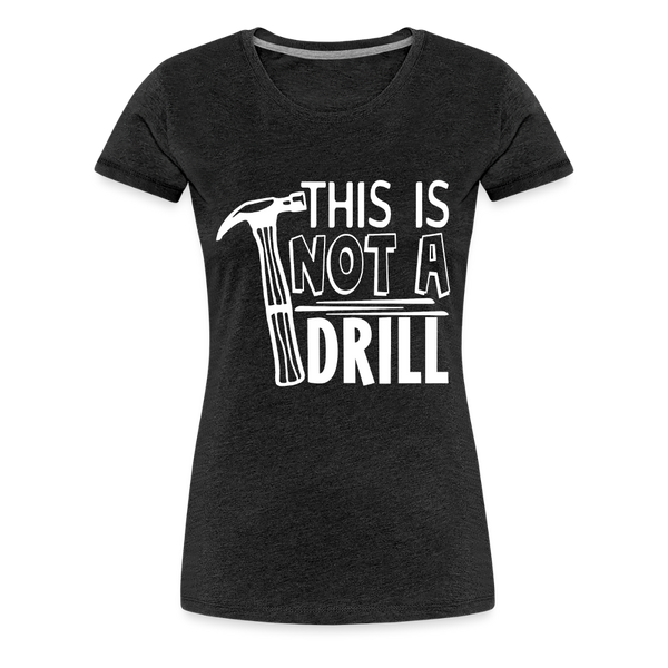 This is Not a Drill Women’s Premium T-Shirt - charcoal grey
