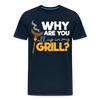 Why are you all up in my Grill? Funny BBQ Men's Premium T-Shirt - deep navy