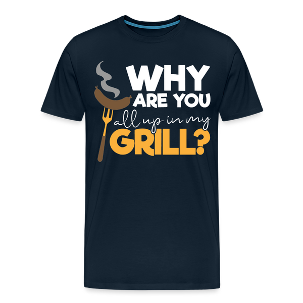 Why are you all up in my Grill? Funny BBQ Men's Premium T-Shirt - deep navy
