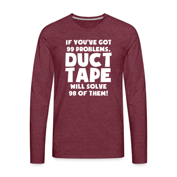 If You've Got 99 Problems, Duct Tape Will Solve 98 of Them! Men's Premium Long Sleeve T-Shirt - heather burgundy