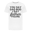 You Say Dad Bod I Say Father Figure Funny Fathers Day Men's Premium T-Shirt