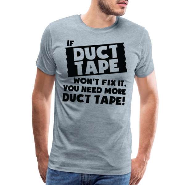 If Duct Tape Won't Fix It You Need More Duct Tape! Men's Premium T-Shirt - heather ice blue