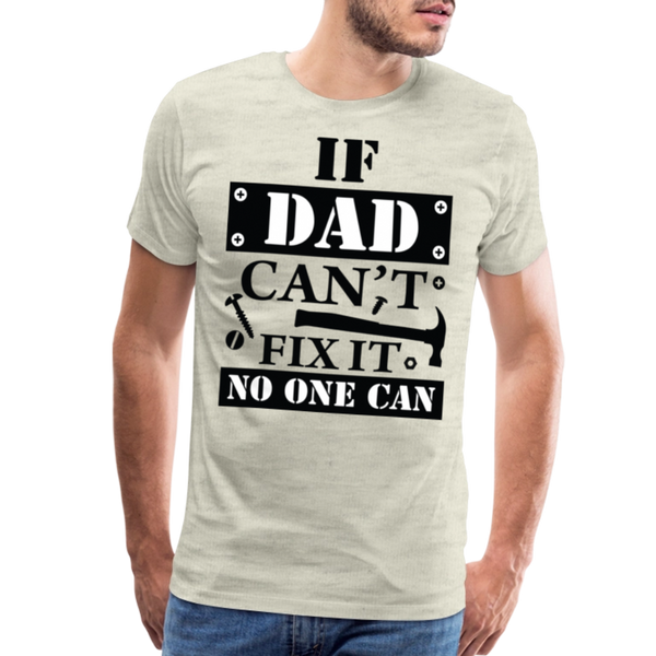 If Dad Can't Fix it No One Can Men's Premium T-Shirt - heather oatmeal