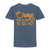 Orange You Glad to See Me? Toddler Premium T-Shirt