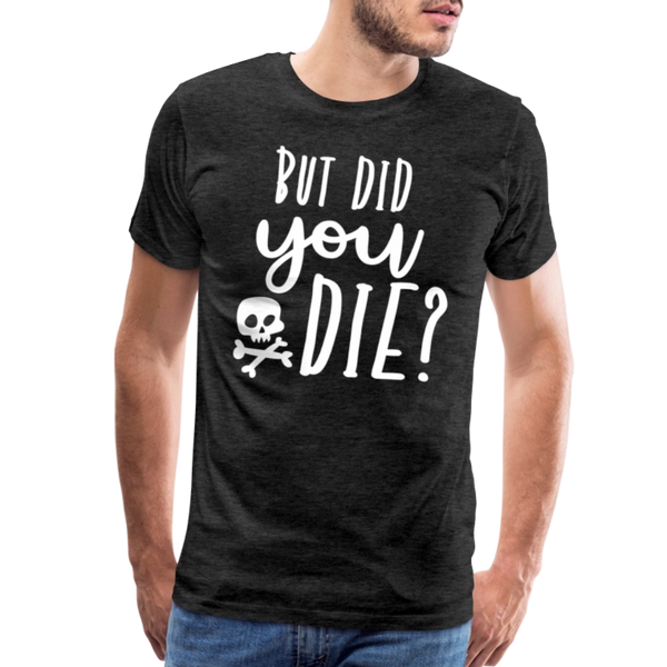 But Did You Die? Funny Men's Premium T-Shirt - charcoal grey