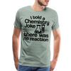 I Told a Chemistry Joke There was No Reacton Science Joke Men's Premium T-Shirt