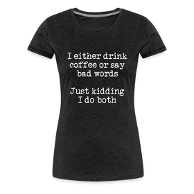 I Either Drink Coffee or Say Bad Words Women’s Premium T-Shirt