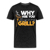 Why are you all up in my Grill? Funny BBQ Men's Premium T-Shirt - charcoal grey