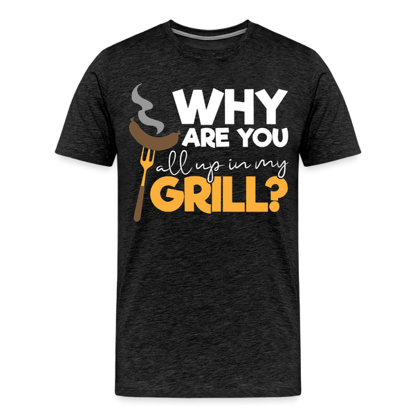 Why are you all up in my Grill? Funny BBQ Men's Premium T-Shirt - charcoal grey