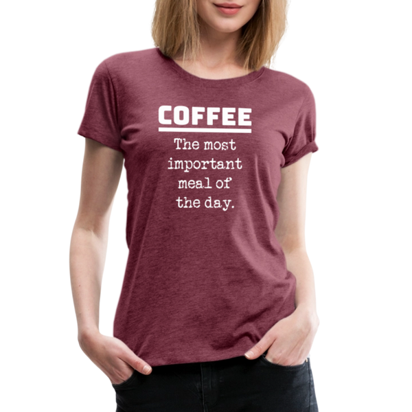 Coffee The Most Important Meal of the Day Funny Women’s Premium T-Shirt - heather burgundy