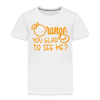 Orange You Glad to See Me? Toddler Premium T-Shirt