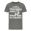 I Told a Chemistry Joke There was No Reacton Science Joke Men's Premium T-Shirt - asphalt gray