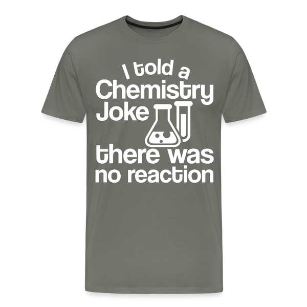 I Told a Chemistry Joke There was No Reacton Science Joke Men's Premium T-Shirt - asphalt gray